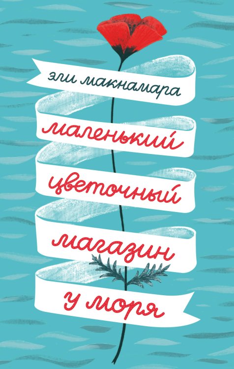 Обложка книги «Маленький цветочный магазин у моря» — Макнамара Эли, ISBN 9785041010409