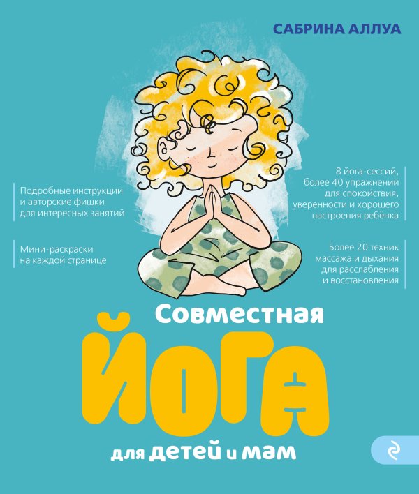 Обложка книги «Совместная йога для детей и мам. 8 йога-сессий для спокойствия, уверенности и хорошего настроения ребенка» — Аллуа Сабрина, ISBN 9785042269745