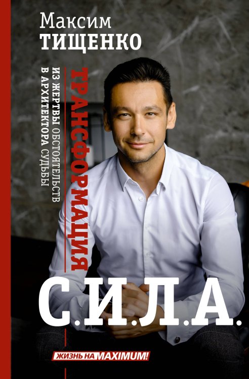 Жизнь на Maximum! СИЛА. Трансформация из жертвы обстоятельств в архитектора судьбы