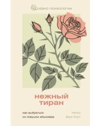 Нежный тиран. Как выбраться из ловушки абьюзера