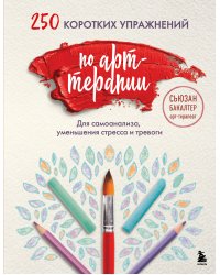 250 коротких упражнений по арт-терапии. Для самоанализа, уменьшения стресса и тревоги