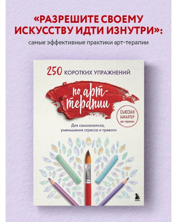 250 коротких упражнений по арт-терапии. Для самоанализа, уменьшения стресса и тревоги