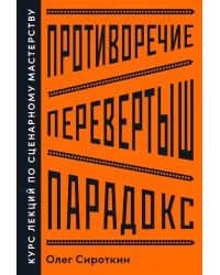 Противоречие. Перевертыш. Парадокс. Курс лекций по сценарному мастерству
