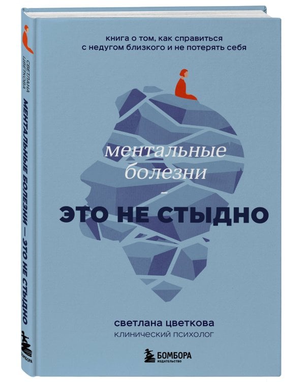 Ментальные болезни – это не стыдно. Книга о том, как справиться с недугом близкого и не потерять себя