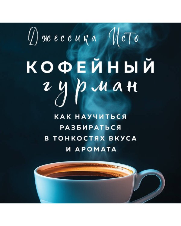 Кофейный гурман. Как научиться разбираться в тонкостях вкуса и аромата