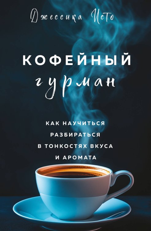 Кофе и чай. Магия напитка Кофейный гурман. Как научиться разбираться в тонкостях вкуса и аромата
