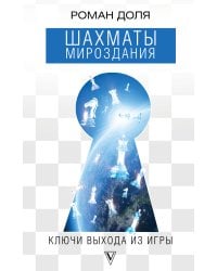 Шахматы мироздания. Ключи выхода из игры