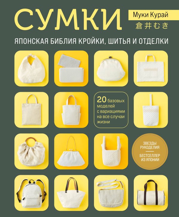 Звезды рукоделия. Бестселлер из Японии СУМКИ. Японская библия кройки, шитья и отделки. 20 базовых моделей с вариациями на все случаи жизни