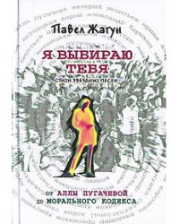 Я выбираю тебя. Стихи звездных песен. От Аллы Пугачевой до Морального кодекса