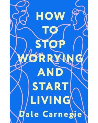 How to Stop Worrying and Start Living = Как перестать беспокоиться и начать жить