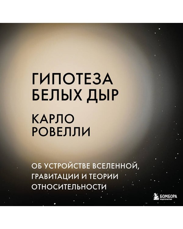 Гипотеза белых дыр. Об устройстве Вселенной, гравитации и теории относительности
