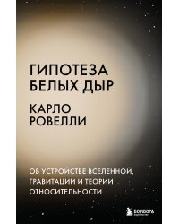 Гипотеза белых дыр. Об устройстве Вселенной, гравитации и теории относительности