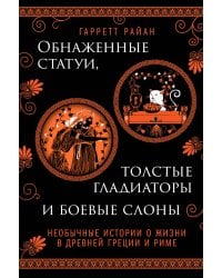 Обнаженные статуи, толстые гладиаторы и боевые слоны. Необычные истории о жизни в Древней Греции и Риме