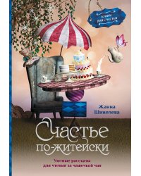 Счастье по-житейски. Уютные рассказы для чтения за чашечкой чая