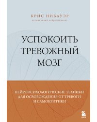 Успокоить тревожный мозг. Нейропсихологические техники для освобождения от тревоги и самокритики