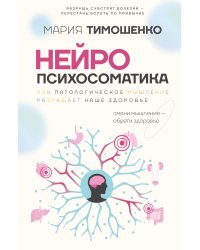 Нейропсихосоматика: почему мы болеем? Как патологическое мышление разрушает наше здоровье