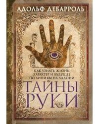 Тайны руки. Как узнать жизнь, характер и будущее по линиям на ладони