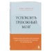 Успокоить тревожный мозг. Нейропсихологические техники для освобождения от тревоги и самокритики