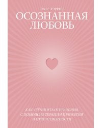 Осознанная любовь. Как улучшить отношения с помощью терапии принятия и ответственности