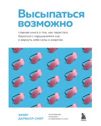 Высыпаться возможно. Главная книга о том, как перестать бороться с нарушениями сна и вернуть себе силы и энергию