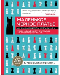Маленькое черное платье. 200 красивых моделей на все случаи жизни. Универсальный конструктор платьев для новичков и профессионалов