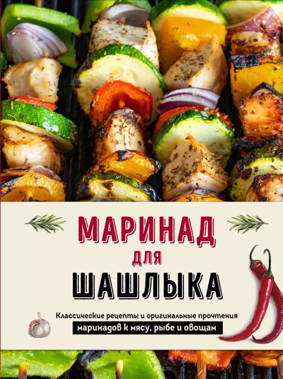 Кулинарное открытие Маринад для шашлыка. Классические рецепты и оригинальные прочтения маринадов к мясу, рыбе и овощам