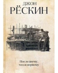Последнему, что и первому: Четыре очерка основных принципов политической экономии. Рескин Дж.
