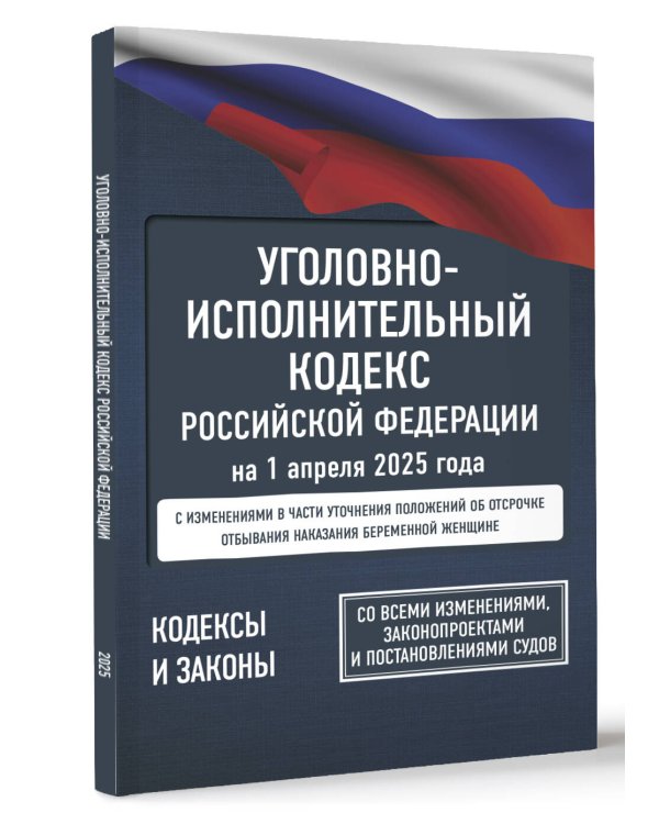 Уголовно-исполнительный кодекс Российской Федерации на 1 апреля 2025 года. Со всеми изменениями, законопроектами и постановлениями судов