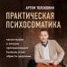 Психология. Секреты успешных семей Практическая психосоматика. Какие эмоции и мысли программируют болезнь и как обрести здоровье (дополненное издание)