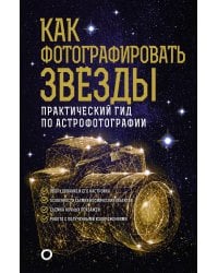 Как фотографировать звезды. Практический гид по астрофотографии