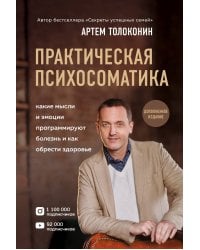 Практическая психосоматика. Какие эмоции и мысли программируют болезнь и как обрести здоровье (дополненное издание)