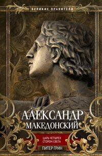 Великие правители Александр Македонский. Царь четырех сторон света