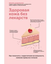 Здоровая кожа без лекарств. Как покончить с недостатками во внешности, изменив привычки питания
