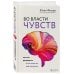 Наука, сэр! Медицинский нон-фикшн для ума и тела Во власти чувств. Как они рождаются и как взять их под контроль