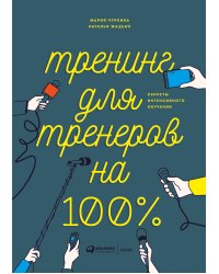 Тренинг для тренеров на 100%: Секреты интенсивного обучения