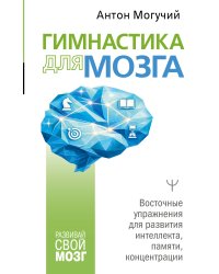 Гимнастика для мозга. Восточные упражнения для развития интеллекта, памяти, концентрации