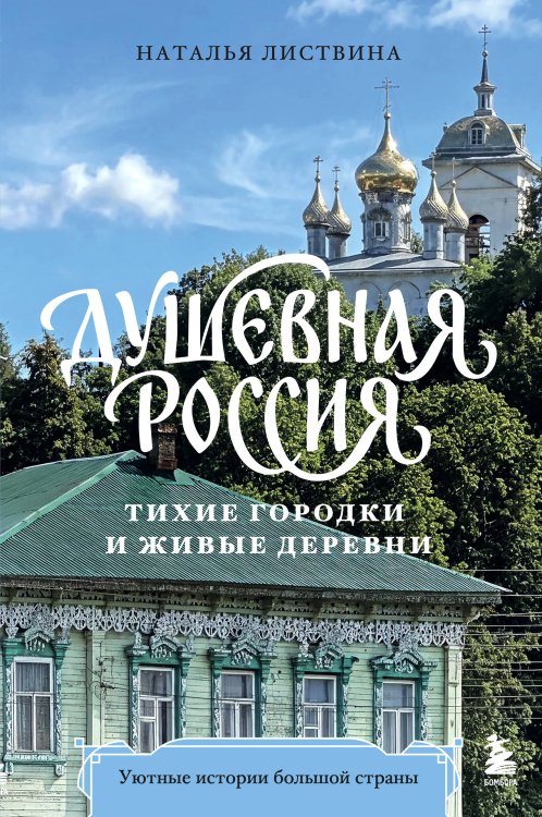 Обложка книги «Душевная Россия. Тихие городки и живые деревни. Уютные истории большой страны» — Листвина Наталья Александровна, ISBN 9785042015076