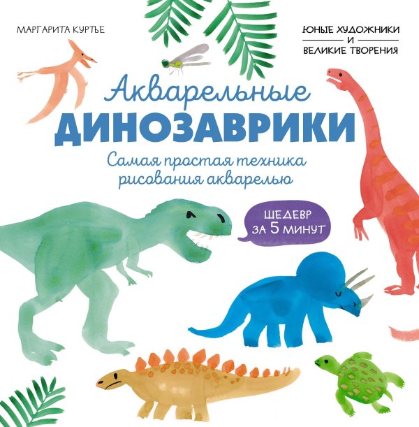 Обложка книги «Акварельные динозаврики. Самая простая техника рисования акварелью» — Куртье Маргарита, ISBN 9785389275157