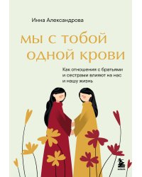 Мы с тобой одной крови. Как отношения с братьями и сестрами влияют на нас и нашу жизнь