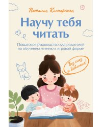 Научу тебя читать. Пошаговое руководство для родителей по обучению чтению в игровой форме