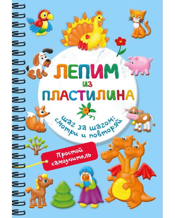 Лепим из пластилина. Шаг за шагом: смотри и повторяй