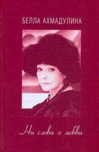 Обложка книги «Ни слова о любви» — Ахмадулина Белла Ахатовна, ISBN 9785271267116