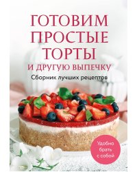Готовим простые торты и другую выпечку. Сборник лучших рецептов