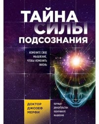 Тайна силы подсознания. Измените свое мышление, чтобы изменить жизнь