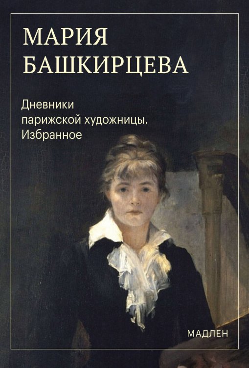 Обложка книги «Дневники парижской художницы. Избранное» — Башкирцева Мария Константиновна, ISBN 9785042460012