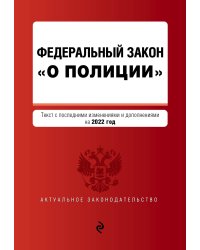 Федеральный закон "О полиции". Текст с посл. изм. и доп. на 2022г.