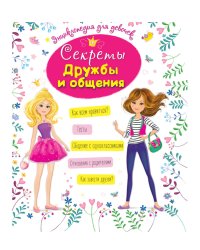 ЭНЦИКЛОПЕДИЯ ДЛЯ ДЕВОЧЕК. СЕКРЕТЫ ДРУЖБЫ И ОБЩЕНИЯ