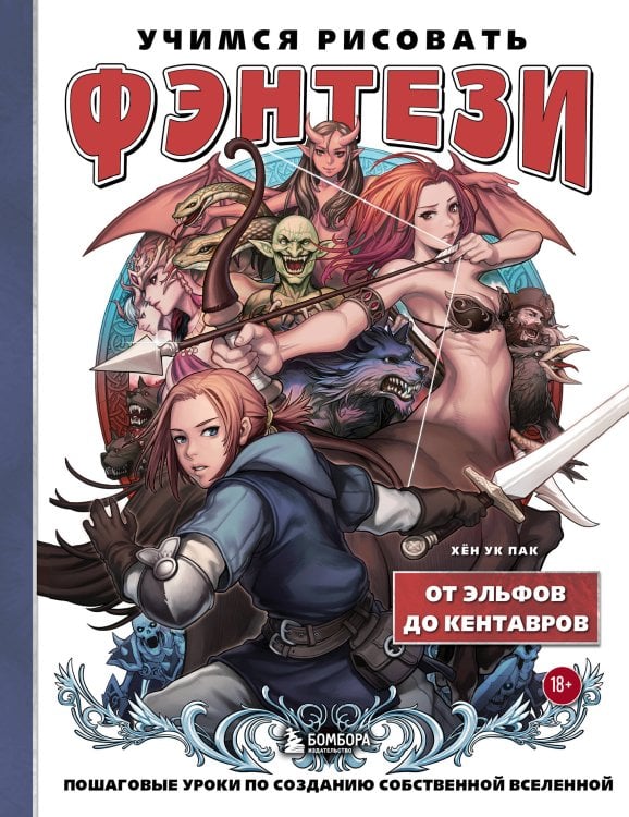 Учимся рисовать фэнтези: от драконов до эльфов Учимся рисовать фэнтези. От эльфов до кентавров. Пошаговые уроки по созданию собственной вселенной