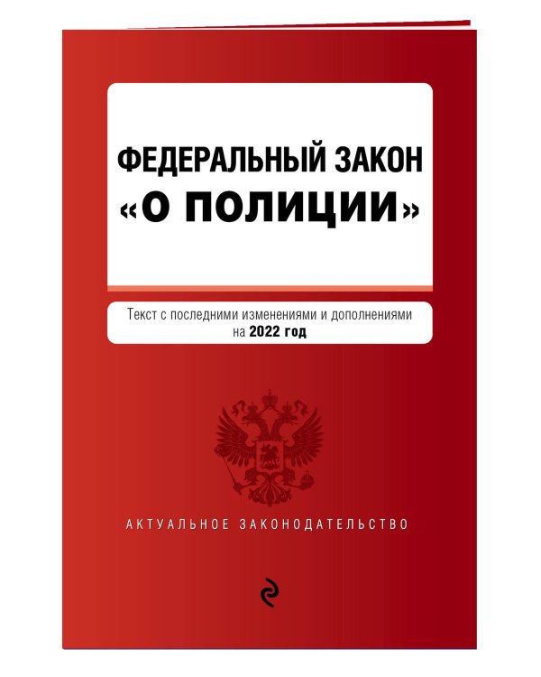 Федеральный закон "О полиции". Текст с посл. изм. и доп. на 2022г.