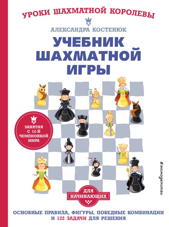 Уроки шахматной королевы Александры Костенюк Учебник шахматной игры. Основные правила, фигуры, победные комбинации и 122 задачи для решения